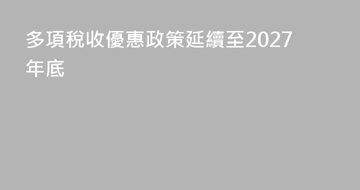 多項稅收優惠政策延續至2027年底