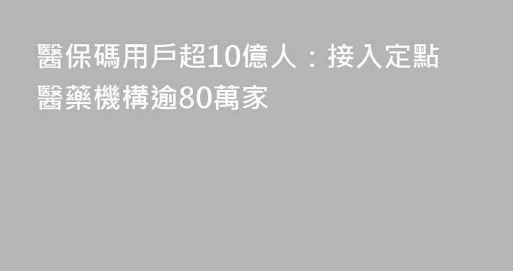醫保碼用戶超10億人：接入定點醫藥機構逾80萬家