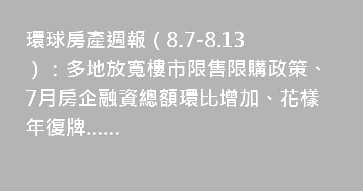 環球房產週報（8.7-8.13）：多地放寬樓市限售限購政策、7月房企融資總額環比增加、花樣年復牌……