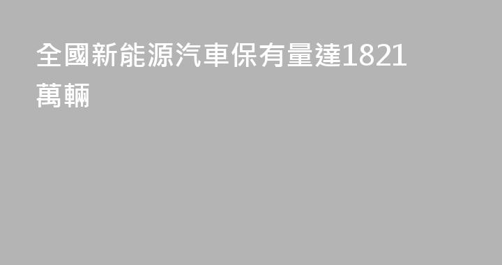 全國新能源汽車保有量達1821萬輛
