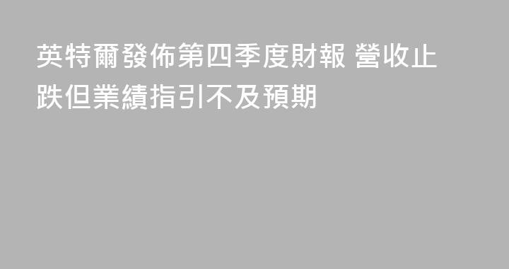 英特爾發佈第四季度財報 營收止跌但業績指引不及預期