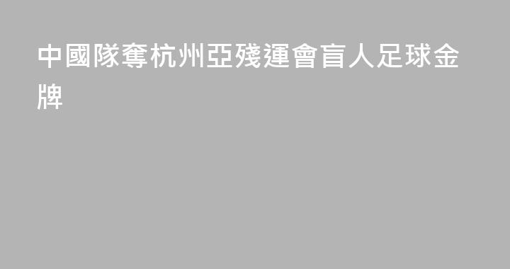 中國隊奪杭州亞殘運會盲人足球金牌