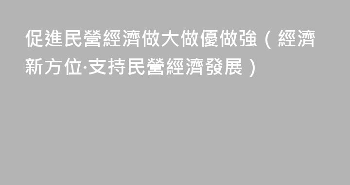 促進民營經濟做大做優做強（經濟新方位·支持民營經濟發展）
