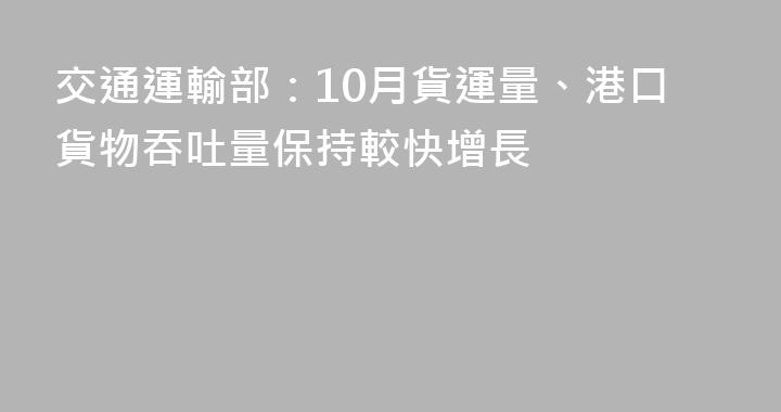交通運輸部：10月貨運量、港口貨物吞吐量保持較快增長