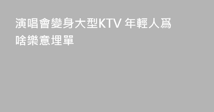 演唱會變身大型KTV 年輕人爲啥樂意埋單