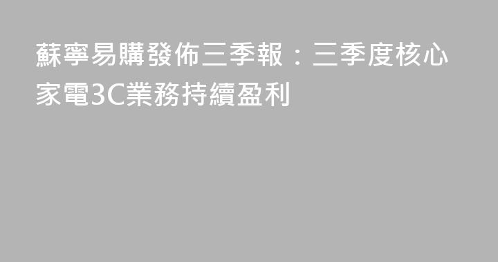 蘇寧易購發佈三季報：三季度核心家電3C業務持續盈利