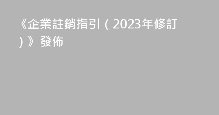 《企業註銷指引（2023年修訂）》發佈