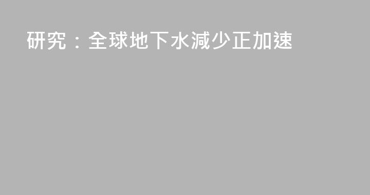 研究：全球地下水減少正加速