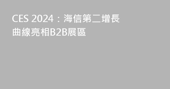 CES 2024：海信第二增長曲線亮相B2B展區