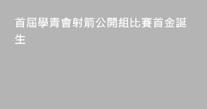 首屆學青會射箭公開組比賽首金誕生