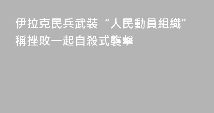 伊拉克民兵武裝“人民動員組織”稱挫敗一起自殺式襲擊