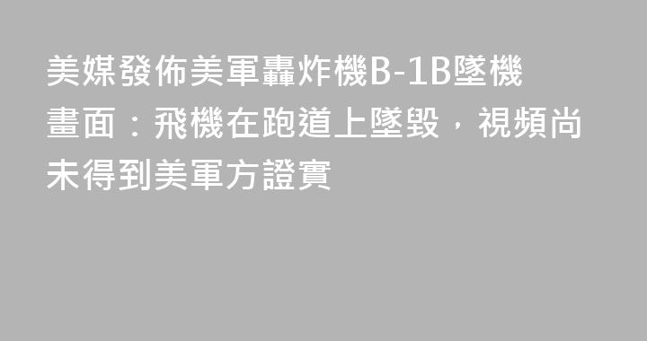 美媒發佈美軍轟炸機B-1B墜機畫面：飛機在跑道上墜毀，視頻尚未得到美軍方證實