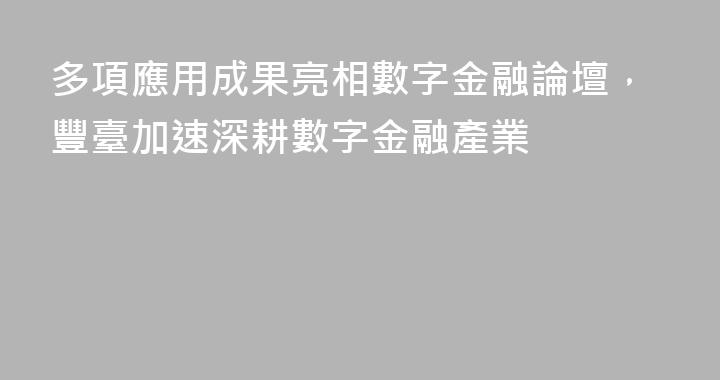 多項應用成果亮相數字金融論壇，豐臺加速深耕數字金融產業