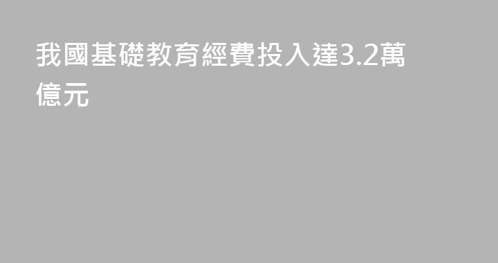 我國基礎教育經費投入達3.2萬億元