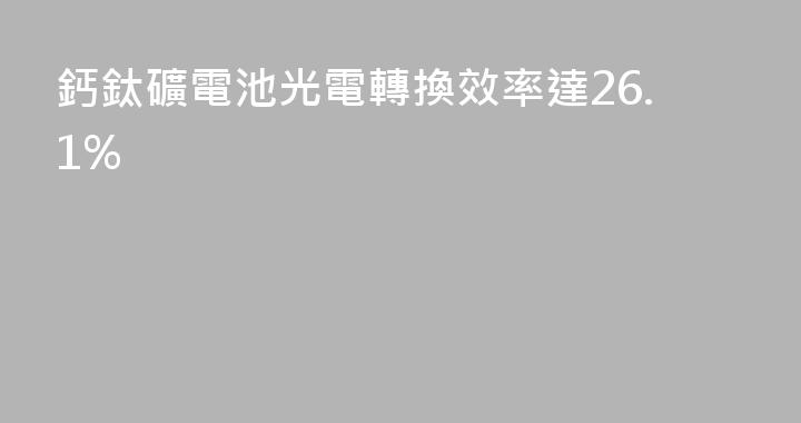 鈣鈦礦電池光電轉換效率達26.1%