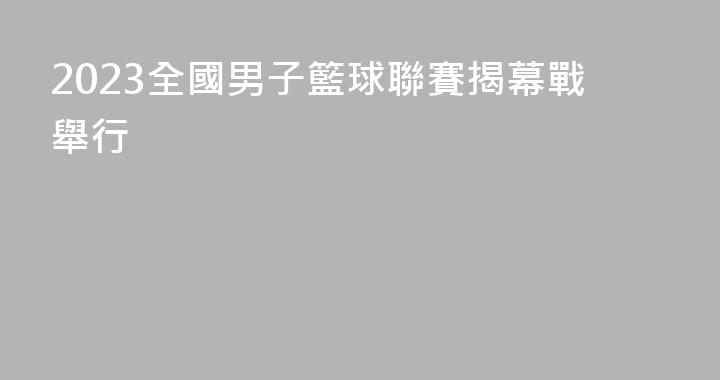 2023全國男子籃球聯賽揭幕戰舉行
