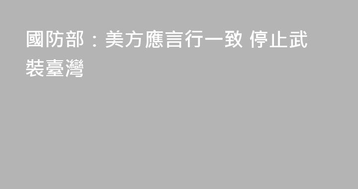 國防部：美方應言行一致 停止武裝臺灣
