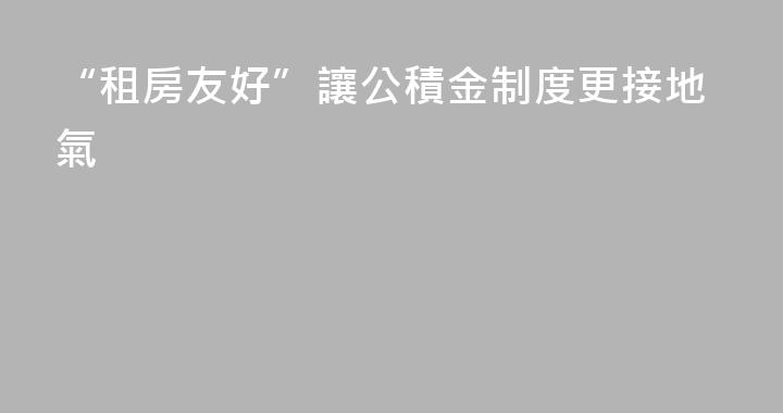 “租房友好”讓公積金制度更接地氣