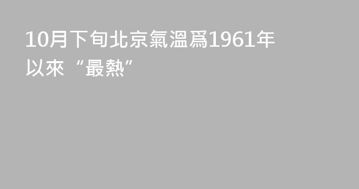 10月下旬北京氣溫爲1961年以來“最熱”