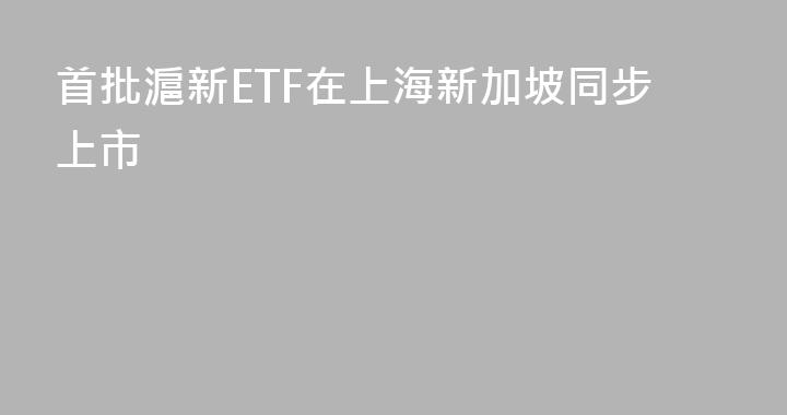 首批滬新ETF在上海新加坡同步上市
