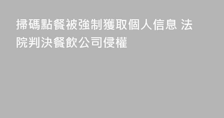 掃碼點餐被強制獲取個人信息 法院判決餐飲公司侵權