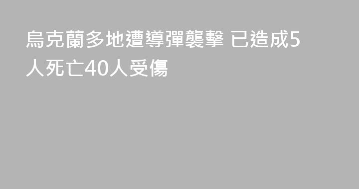 烏克蘭多地遭導彈襲擊 已造成5人死亡40人受傷
