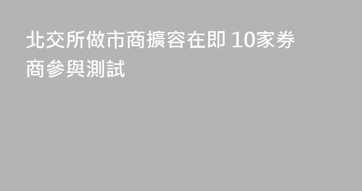 北交所做市商擴容在即 10家券商參與測試