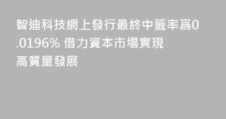 智迪科技網上發行最終中籤率爲0.0196% 借力資本市場實現高質量發展