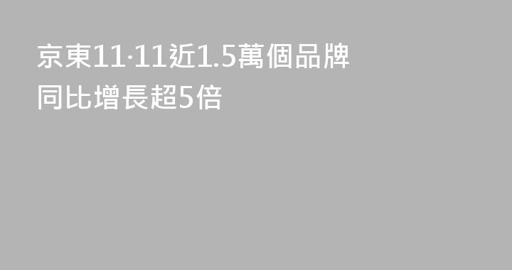 京東11·11近1.5萬個品牌同比增長超5倍