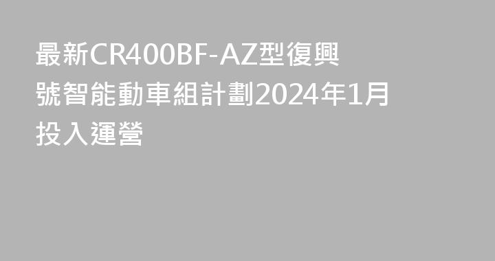 最新CR400BF-AZ型復興號智能動車組計劃2024年1月投入運營