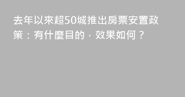 去年以來超50城推出房票安置政策：有什麼目的，效果如何？