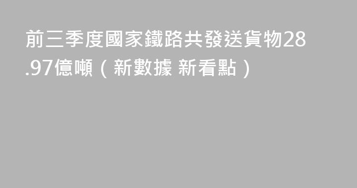 前三季度國家鐵路共發送貨物28.97億噸（新數據 新看點）