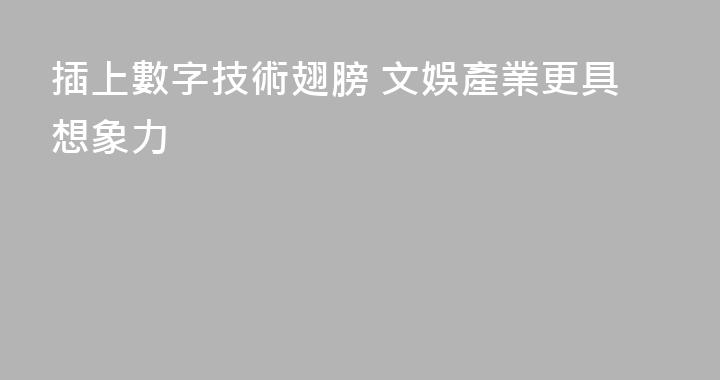 插上數字技術翅膀 文娛產業更具想象力