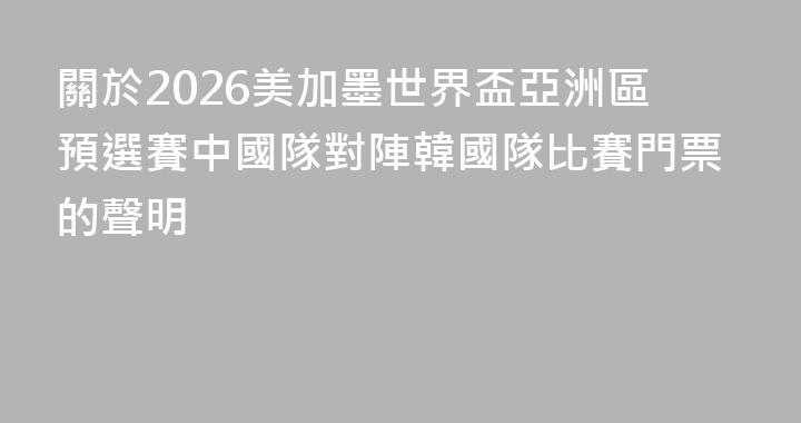 關於2026美加墨世界盃亞洲區預選賽中國隊對陣韓國隊比賽門票的聲明