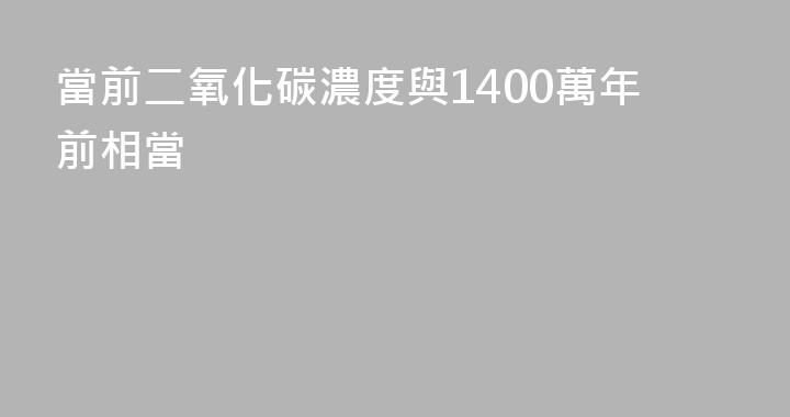 當前二氧化碳濃度與1400萬年前相當