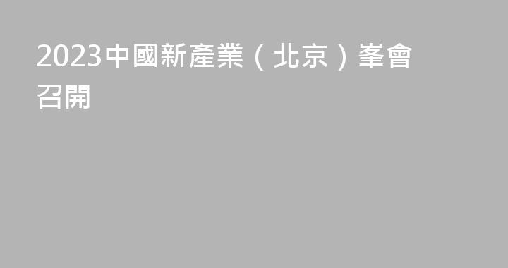 2023中國新產業（北京）峯會召開