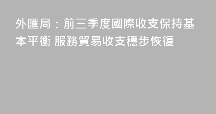 外匯局：前三季度國際收支保持基本平衡 服務貿易收支穩步恢復