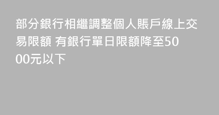 部分銀行相繼調整個人賬戶線上交易限額 有銀行單日限額降至5000元以下