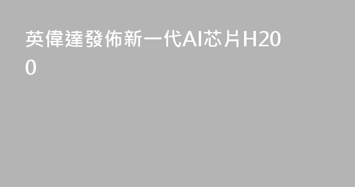 英偉達發佈新一代AI芯片H200
