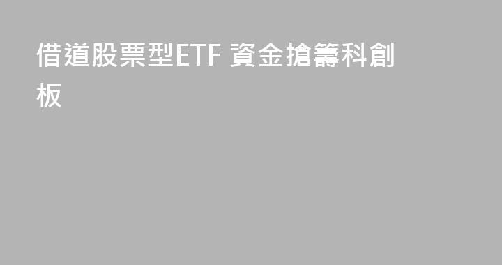 借道股票型ETF 資金搶籌科創板