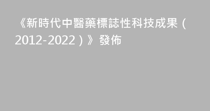 《新時代中醫藥標誌性科技成果（2012-2022）》發佈