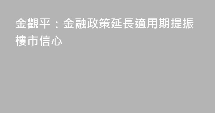 金觀平：金融政策延長適用期提振樓市信心