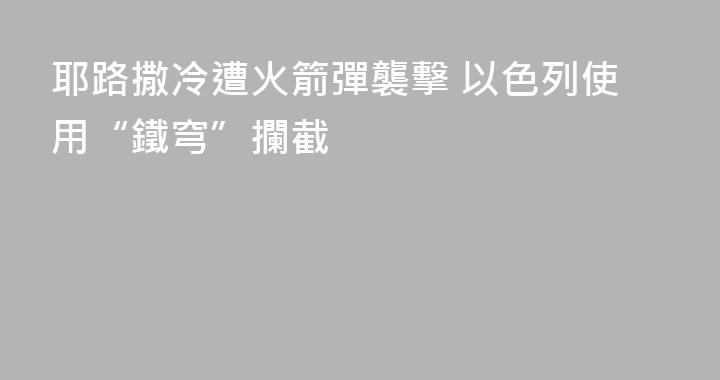 耶路撒冷遭火箭彈襲擊 以色列使用“鐵穹”攔截