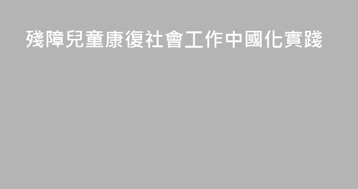 殘障兒童康復社會工作中國化實踐