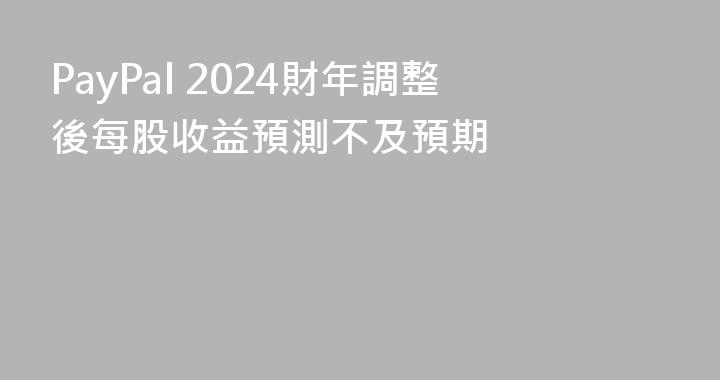 PayPal 2024財年調整後每股收益預測不及預期