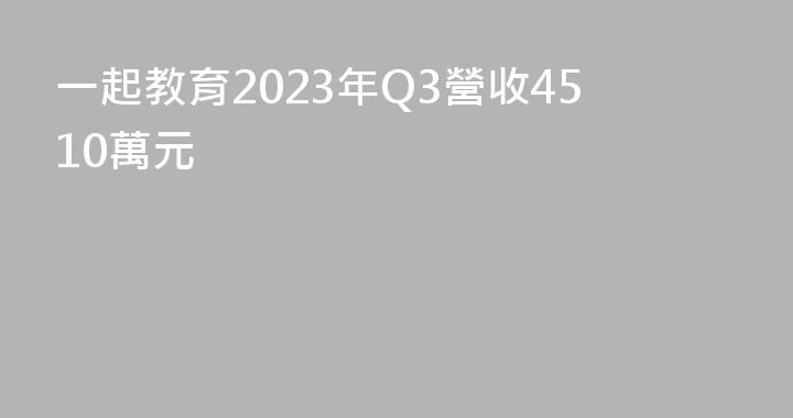一起教育2023年Q3營收4510萬元