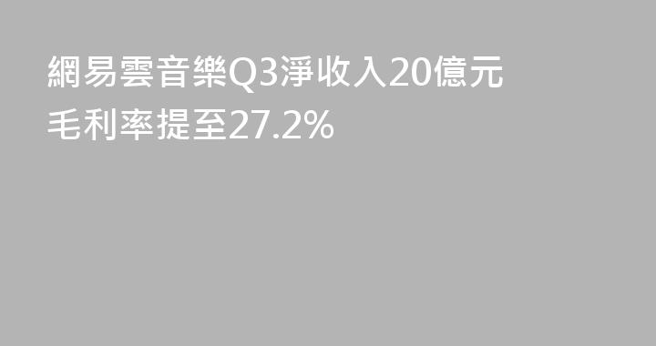 網易雲音樂Q3淨收入20億元 毛利率提至27.2%