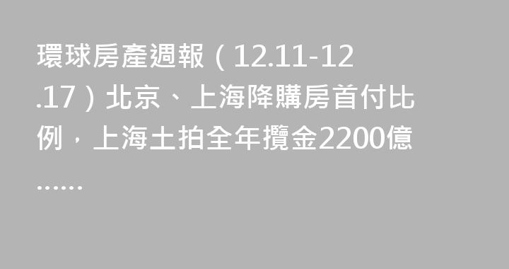 環球房產週報（12.11-12.17）北京、上海降購房首付比例，上海土拍全年攬金2200億……
