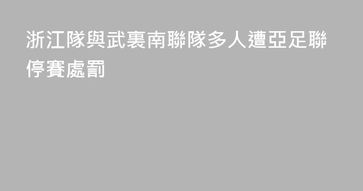 浙江隊與武裏南聯隊多人遭亞足聯停賽處罰