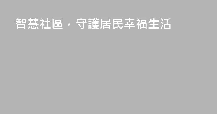 智慧社區，守護居民幸福生活